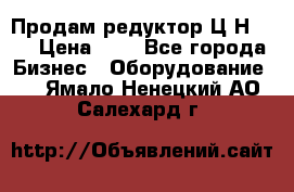 Продам редуктор Ц2Н-500 › Цена ­ 1 - Все города Бизнес » Оборудование   . Ямало-Ненецкий АО,Салехард г.